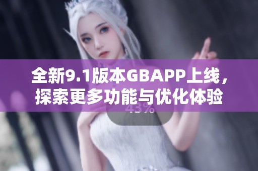 全新9.1版本GBAPP上线，探索更多功能与优化体验