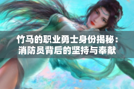 竹马的职业勇士身份揭秘：消防员背后的坚持与奉献
