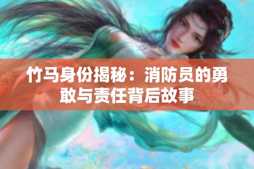 竹马身份揭秘：消防员的勇敢与责任背后故事