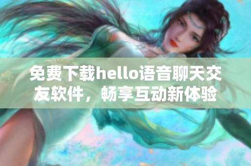 免费下载hello语音聊天交友软件，畅享互动新体验