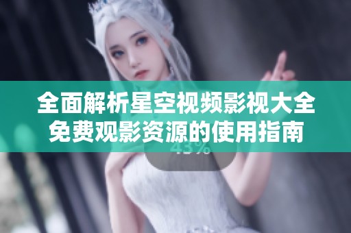 全面解析星空视频影视大全免费观影资源的使用指南