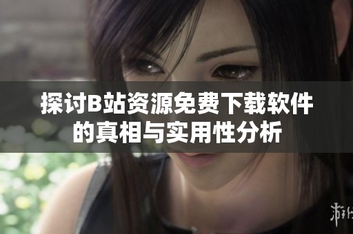 探讨B站资源免费下载软件的真相与实用性分析