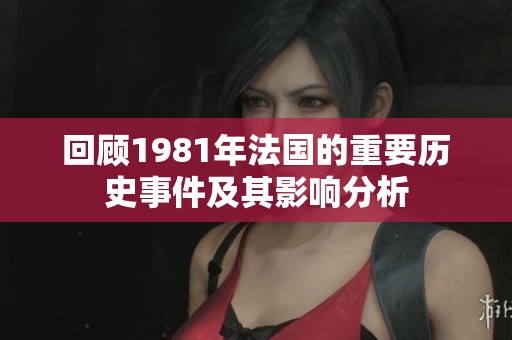 回顾1981年法国的重要历史事件及其影响分析