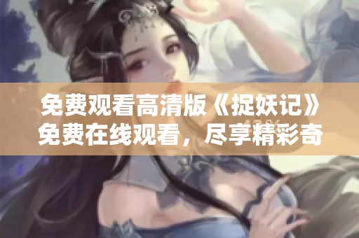 免费观看高清版《捉妖记》免费在线观看，尽享精彩奇幻旅程