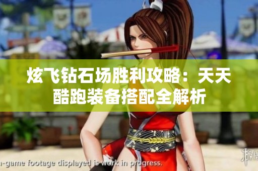 炫飞钻石场胜利攻略：天天酷跑装备搭配全解析