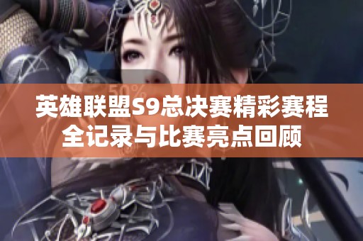 英雄联盟S9总决赛精彩赛程全记录与比赛亮点回顾