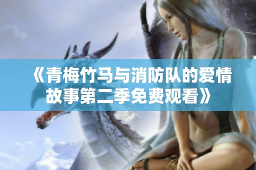 《青梅竹马与消防队的爱情故事第二季免费观看》