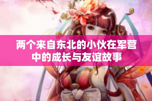 两个来自东北的小伙在军营中的成长与友谊故事