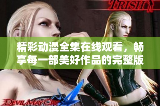 精彩动漫全集在线观看，畅享每一部美好作品的完整版