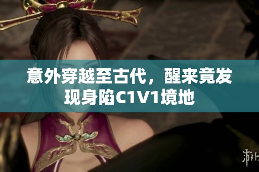 意外穿越至古代，醒来竟发现身陷C1V1境地