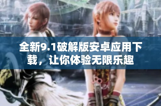 全新9.1破解版安卓应用下载，让你体验无限乐趣