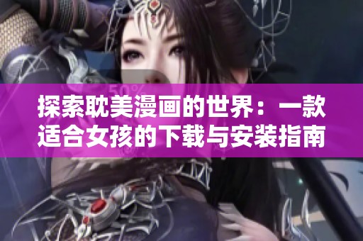 探索耽美漫画的世界：一款适合女孩的下载与安装指南