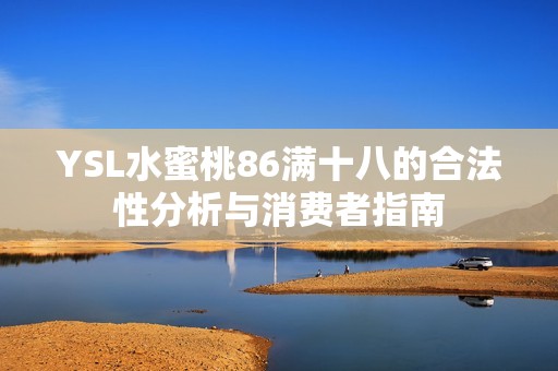 YSL水蜜桃86满十八的合法性分析与消费者指南