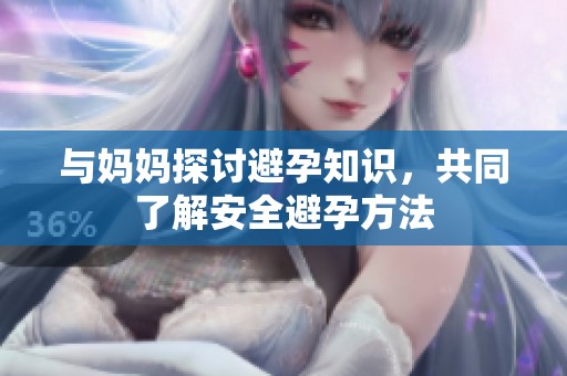 与妈妈探讨避孕知识，共同了解安全避孕方法