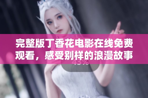 完整版丁香花电影在线免费观看，感受别样的浪漫故事