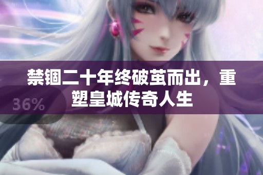 禁锢二十年终破茧而出，重塑皇城传奇人生
