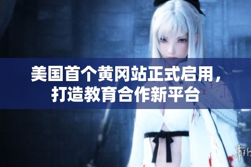 美国首个黄冈站正式启用，打造教育合作新平台