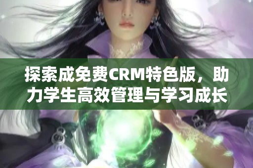 探索成免费CRM特色版，助力学生高效管理与学习成长
