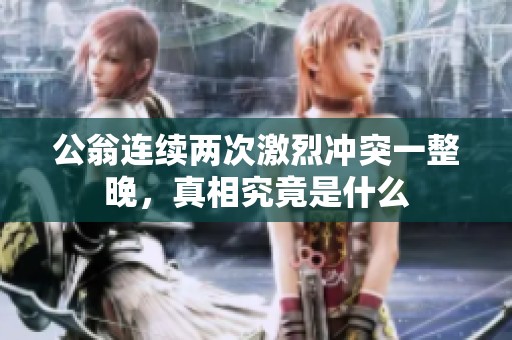 公翁连续两次激烈冲突一整晚，真相究竟是什么
