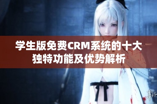 学生版免费CRM系统的十大独特功能及优势解析
