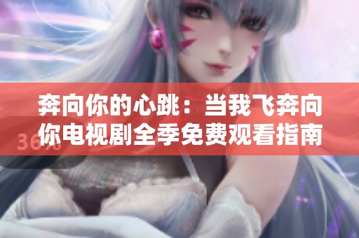 奔向你的心跳：当我飞奔向你电视剧全季免费观看指南