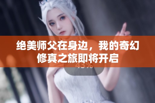 绝美师父在身边，我的奇幻修真之旅即将开启