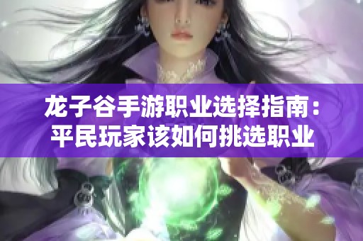 龙子谷手游职业选择指南：平民玩家该如何挑选职业