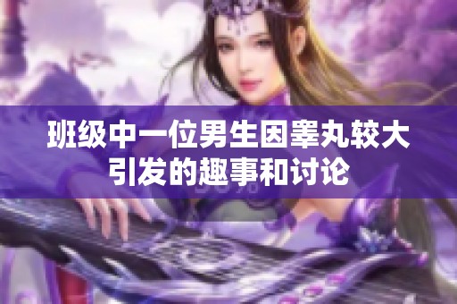 班级中一位男生因睾丸较大引发的趣事和讨论