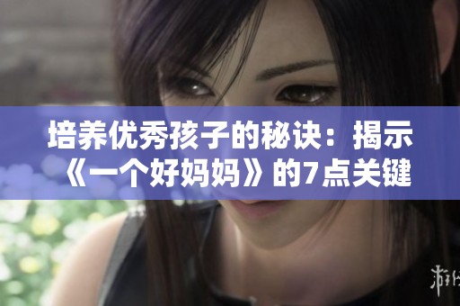 培养优秀孩子的秘诀：揭示《一个好妈妈》的7点关键教训