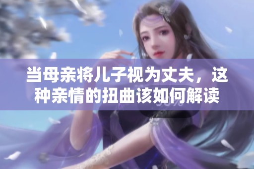 当母亲将儿子视为丈夫，这种亲情的扭曲该如何解读