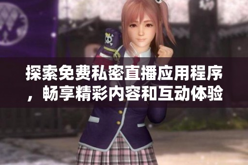探索免费私密直播应用程序，畅享精彩内容和互动体验