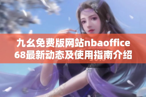 九幺免费版网站nbaoffice68最新动态及使用指南介绍