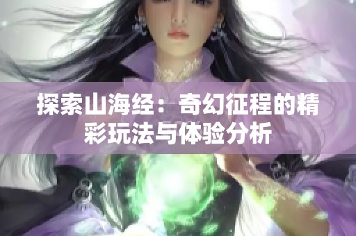 探索山海经：奇幻征程的精彩玩法与体验分析