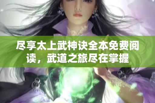 尽享太上武神诀全本免费阅读，武道之旅尽在掌握
