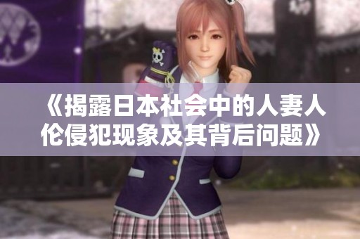 《揭露日本社会中的人妻人伦侵犯现象及其背后问题》