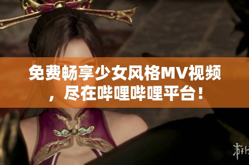 免费畅享少女风格MV视频，尽在哔哩哔哩平台！