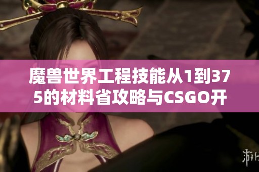 魔兽世界工程技能从1到375的材料省攻略与CSGO开箱基础知识简介