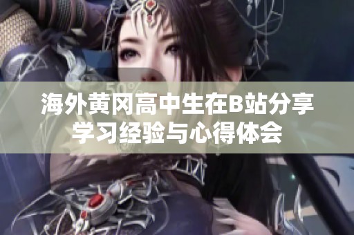 海外黄冈高中生在B站分享学习经验与心得体会