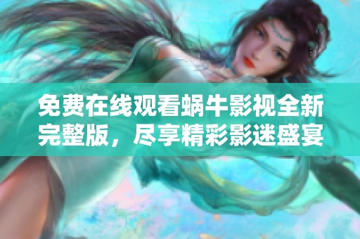 免费在线观看蜗牛影视全新完整版，尽享精彩影迷盛宴