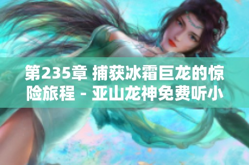 第235章 捕获冰霜巨龙的惊险旅程 - 亚山龙神免费听小说