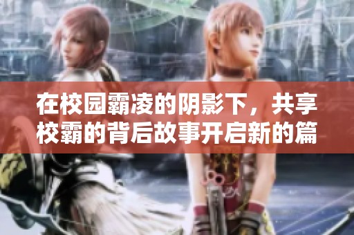 在校园霸凌的阴影下，共享校霸的背后故事开启新的篇章