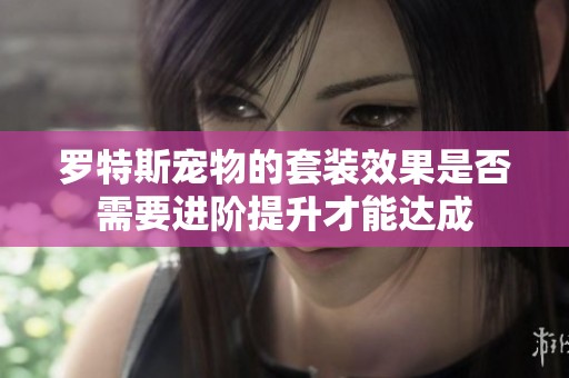 罗特斯宠物的套装效果是否需要进阶提升才能达成