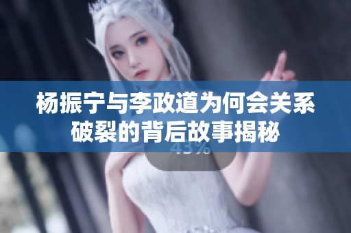 杨振宁与李政道为何会关系破裂的背后故事揭秘