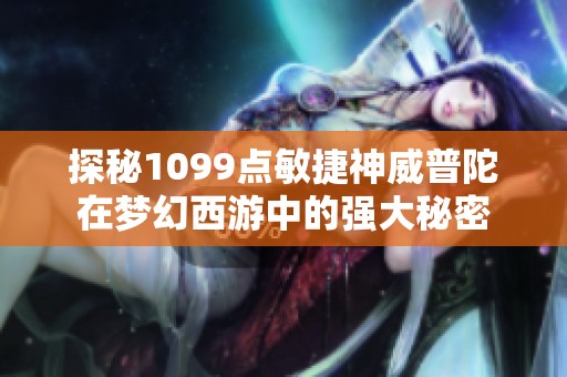 探秘1099点敏捷神威普陀在梦幻西游中的强大秘密