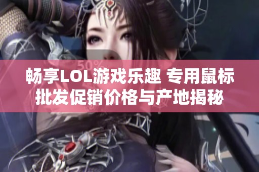 畅享LOL游戏乐趣 专用鼠标批发促销价格与产地揭秘
