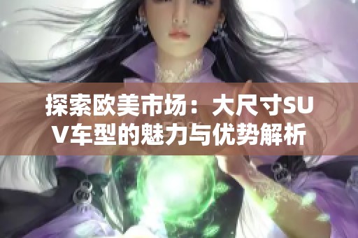 探索欧美市场：大尺寸SUV车型的魅力与优势解析