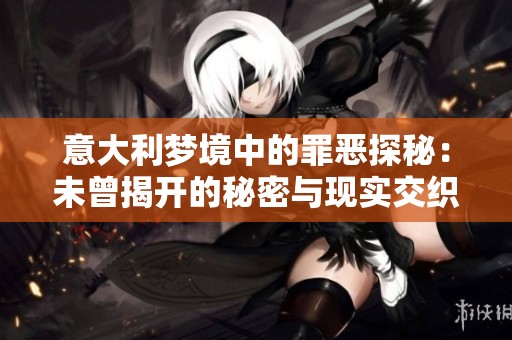 意大利梦境中的罪恶探秘：未曾揭开的秘密与现实交织