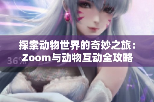 探索动物世界的奇妙之旅：Zoom与动物互动全攻略
