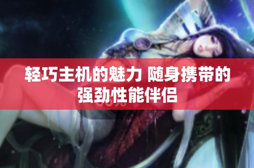轻巧主机的魅力 随身携带的强劲性能伴侣