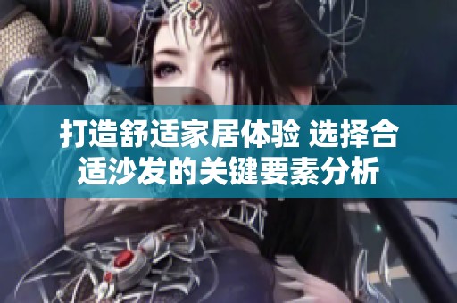 打造舒适家居体验 选择合适沙发的关键要素分析